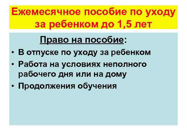 Ежемесячное пособие по уходу за ребенком до 1, 5 лет Право на пособие: •