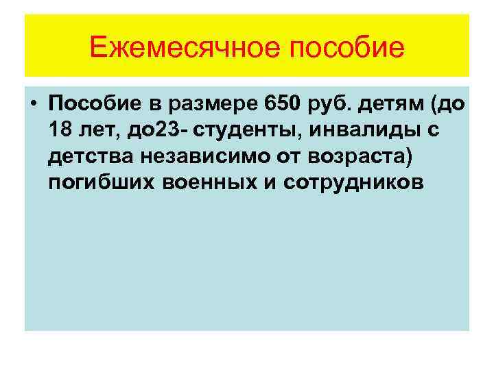 Ежемесячное пособие • Пособие в размере 650 руб. детям (до 18 лет, до 23