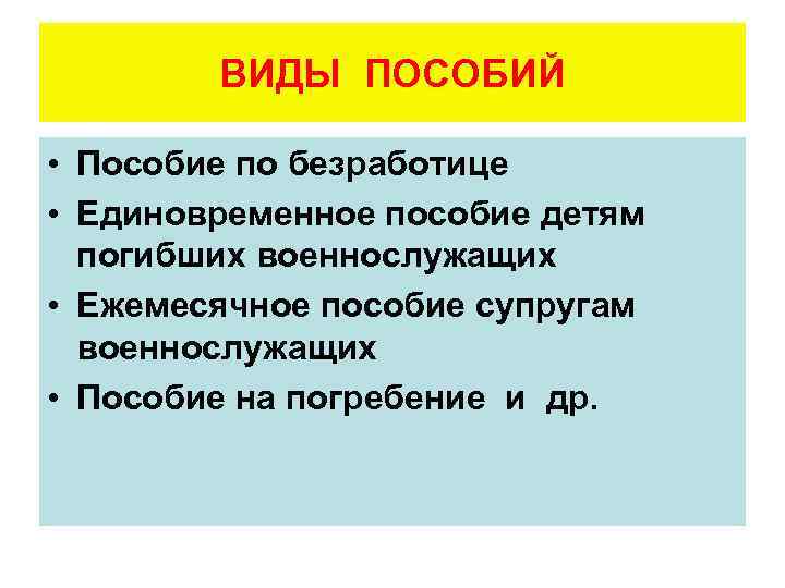 ВИДЫ ПОСОБИЙ • Пособие по безработице • Единовременное пособие детям погибших военнослужащих • Ежемесячное