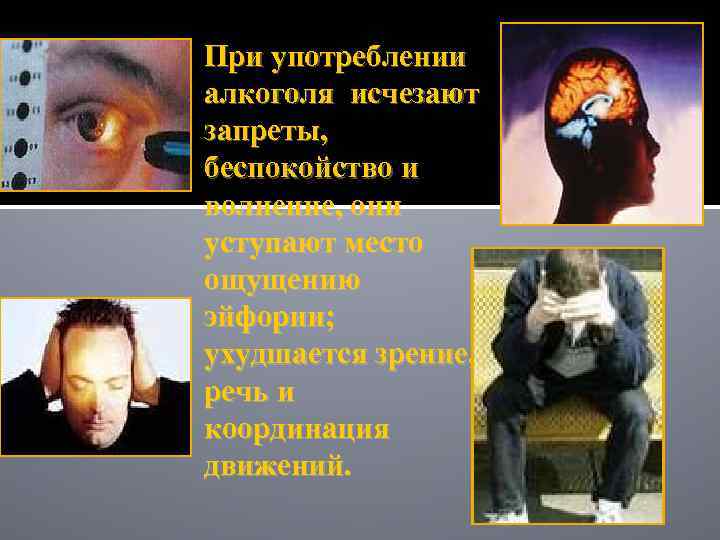 При употреблении алкоголя исчезают запреты, беспокойство и волнение, они уступают место ощущению эйфории; ухудшается
