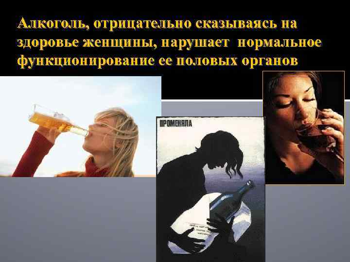 Алкоголь, отрицательно сказываясь на здоровье женщины, нарушает нормальное функционирование ее половых органов 