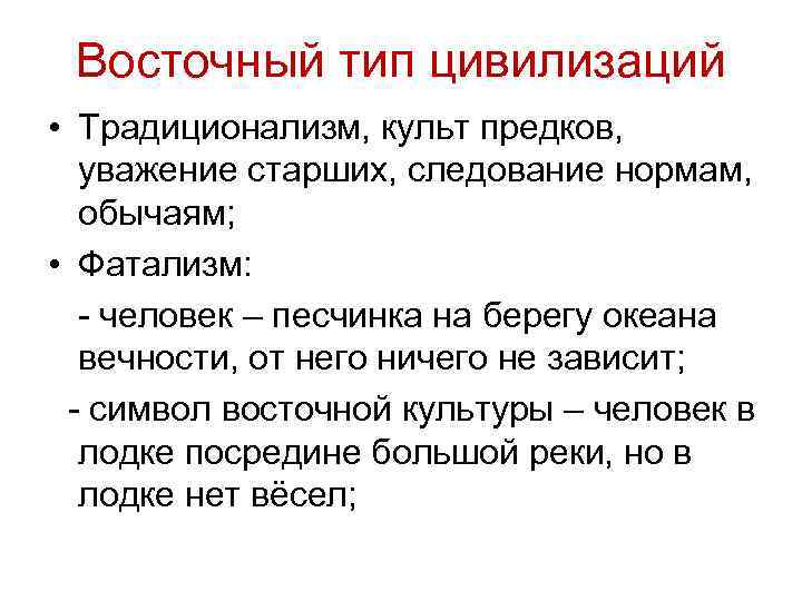 Восточный тип цивилизаций • Традиционализм, культ предков, уважение старших, следование нормам, обычаям; • Фатализм: