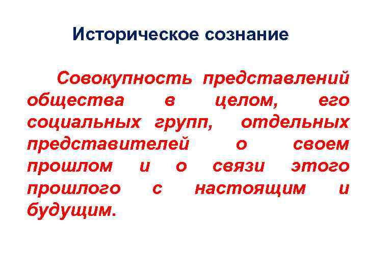Историческое сознание Совокупность представлений общества в целом, его социальных групп, отдельных представителей о своем