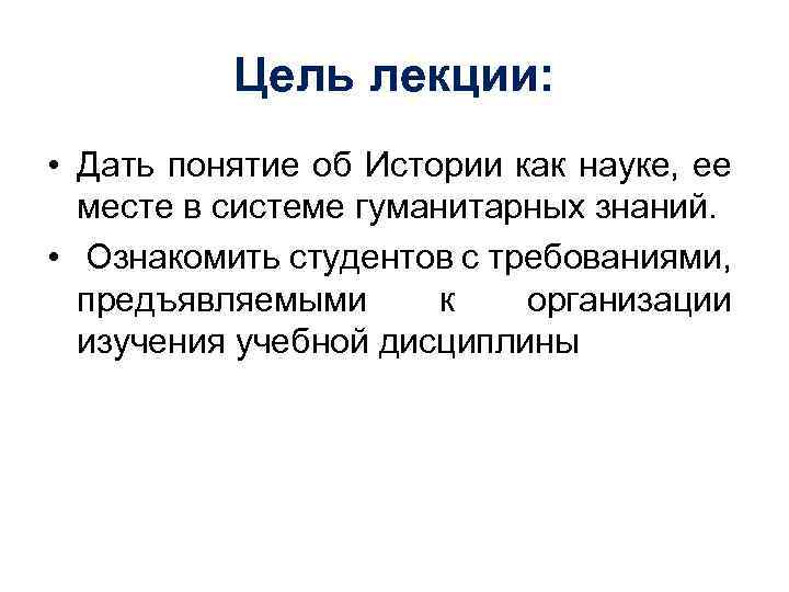 Цель лекции: • Дать понятие об Истории как науке, ее месте в системе гуманитарных