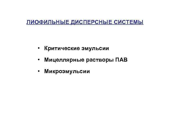 ЛИОФИЛЬНЫЕ ДИСПЕРСНЫЕ СИСТЕМЫ • Критические эмульсии • Мицеллярные растворы ПАВ • Микроэмульсии 