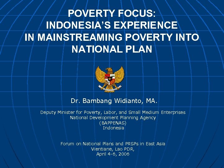 POVERTY FOCUS: INDONESIA’S EXPERIENCE IN MAINSTREAMING POVERTY INTO NATIONAL PLAN Dr. Bambang Widianto, MA.