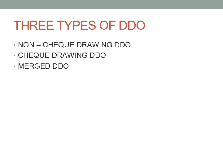 THREE TYPES OF DDO • NON – CHEQUE DRAWING DDO • MERGED DDO 