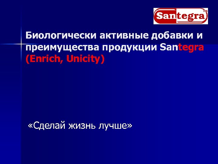 Биологически активные добавки и преимущества продукции Santegra (Enrich, Unicity) «Сделай жизнь лучше» 