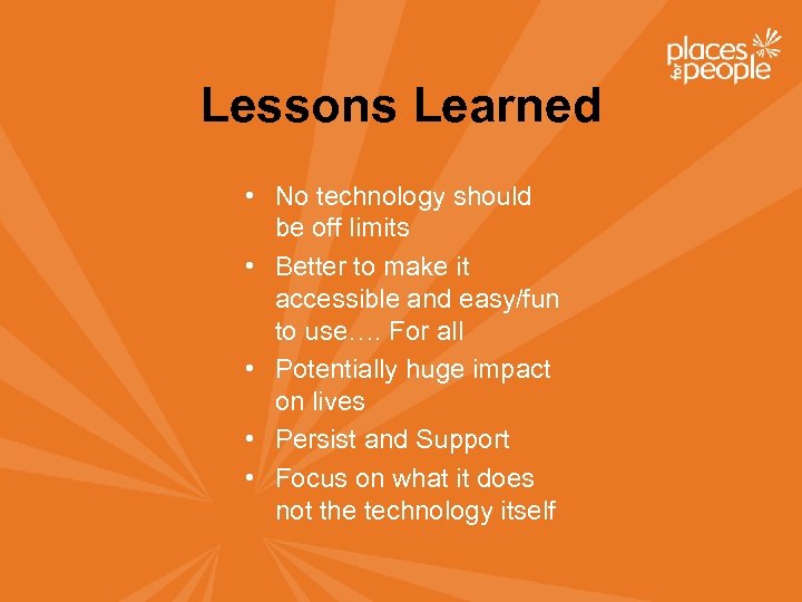 Lessons Learned • No technology should be off limits • Better to make it
