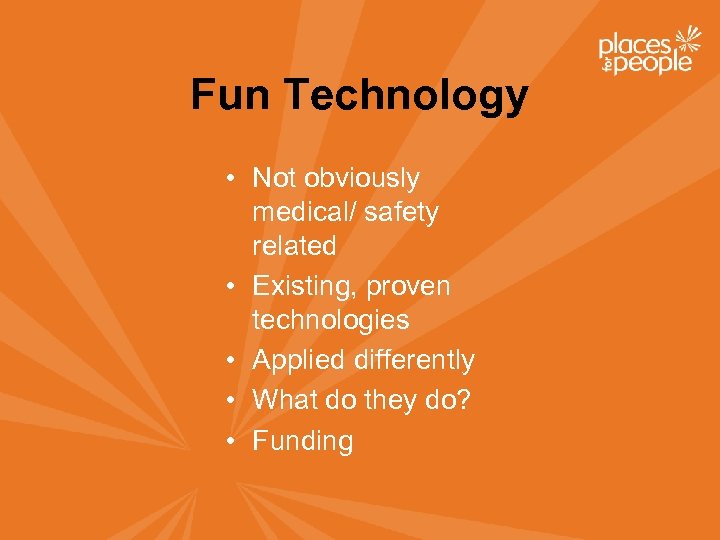 Fun Technology • Not obviously medical/ safety related • Existing, proven technologies • Applied