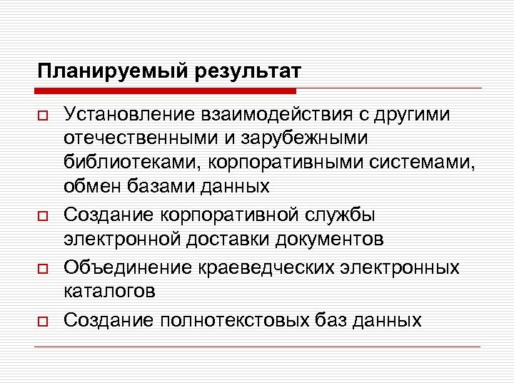 Планируемый результат o o Установление взаимодействия с другими отечественными и зарубежными библиотеками, корпоративными системами,
