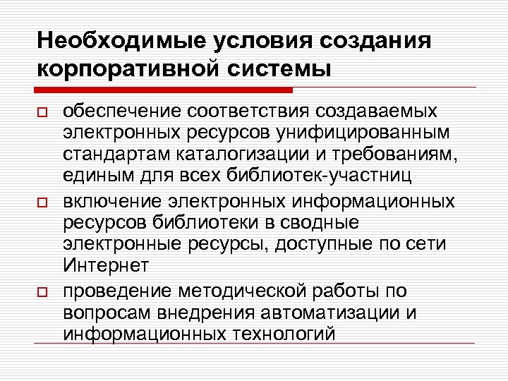 Необходимые условия создания корпоративной системы o o o обеспечение соответствия создаваемых электронных ресурсов унифицированным