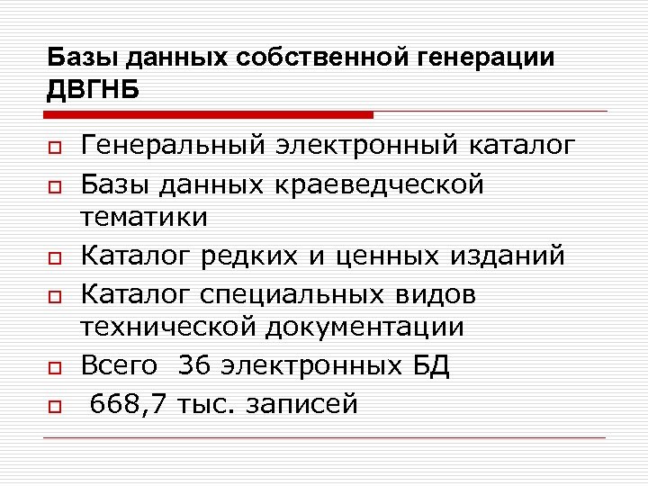Базы данных собственной генерации ДВГНБ o o o Генеральный электронный каталог Базы данных краеведческой