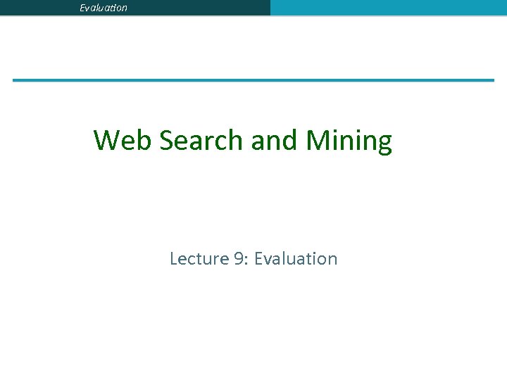 Evaluation Web Search and Mining Lecture 9: Evaluation 