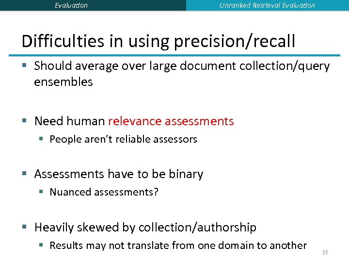Evaluation Unranked Retrieval Evaluation Difficulties in using precision/recall § Should average over large document