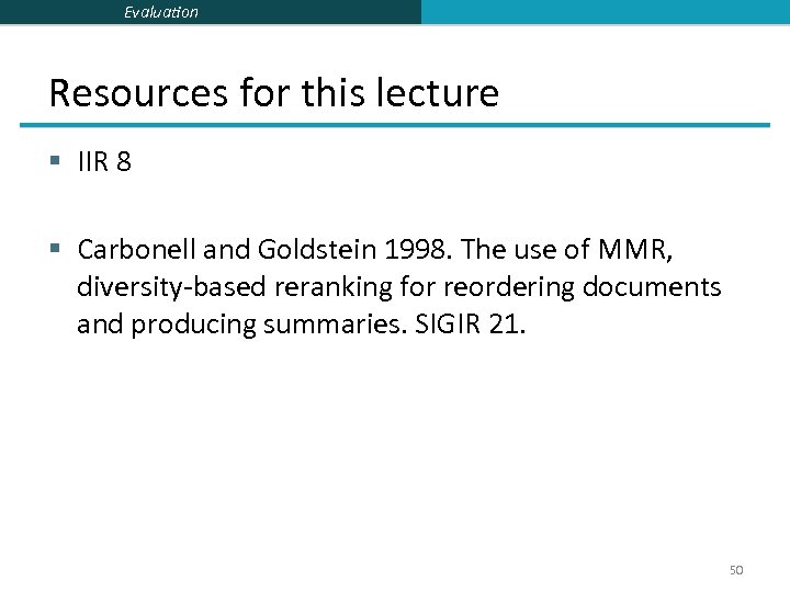 Evaluation Resources for this lecture § IIR 8 § Carbonell and Goldstein 1998. The