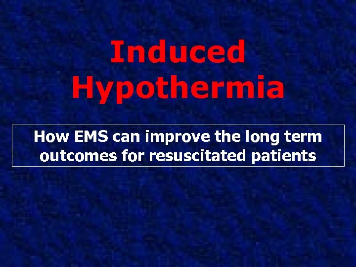 Induced Hypothermia How EMS can improve the long term outcomes for resuscitated patients 