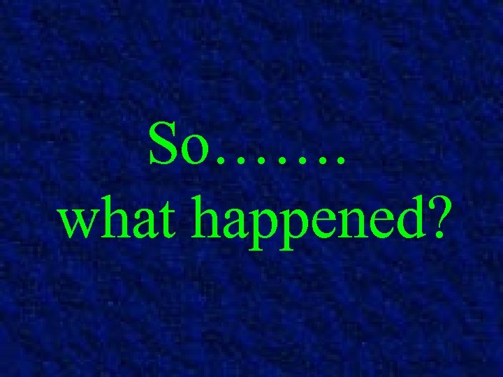 So……. what happened? 