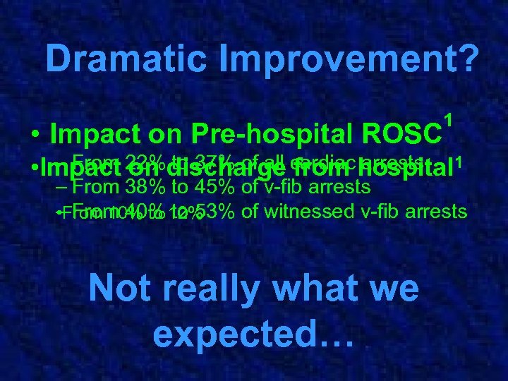 Dramatic Improvement? • Impact on Pre-hospital ROSC 1 – From on to 37% of
