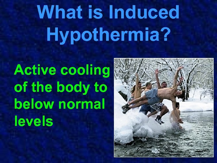 What is Induced Hypothermia? Active cooling of the body to below normal levels 