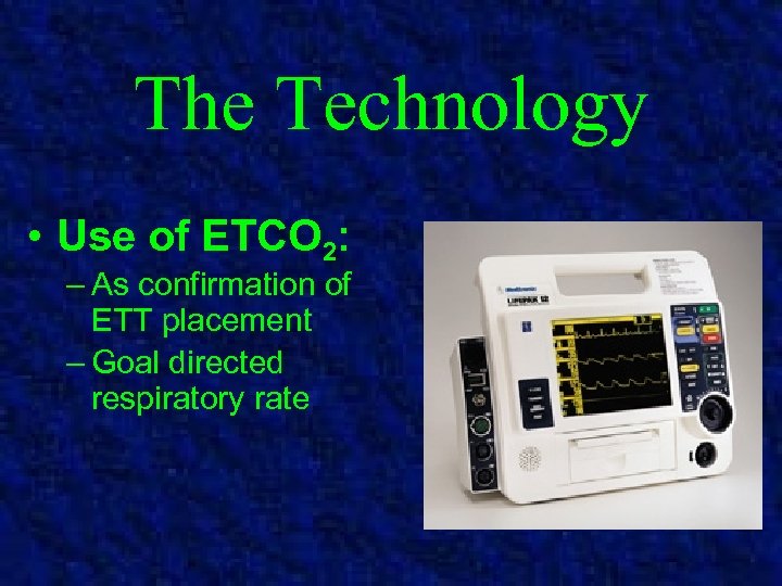 The Technology • Use of ETCO 2: – As confirmation of ETT placement –