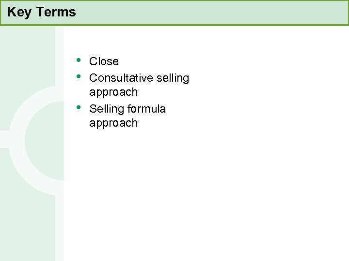 Key Terms • • • Close Consultative selling approach Selling formula approach 