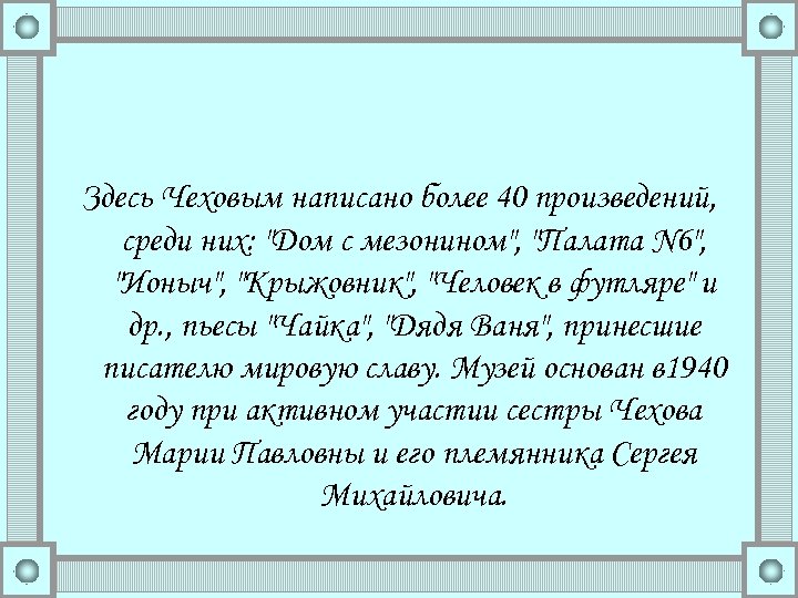Здесь Чеховым написано более 40 произведений, среди них: "Дом с мезонином", "Палата N 6",