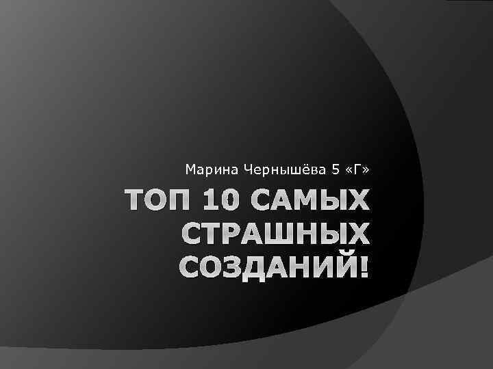 Марина Чернышёва 5 «Г» ТОП 10 САМЫХ СТРАШНЫХ СОЗДАНИЙ! 