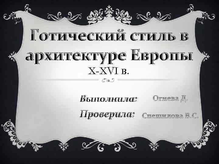 Готический стиль в архитектуре Европы X-XVI в. Выполнила: Проверила: 