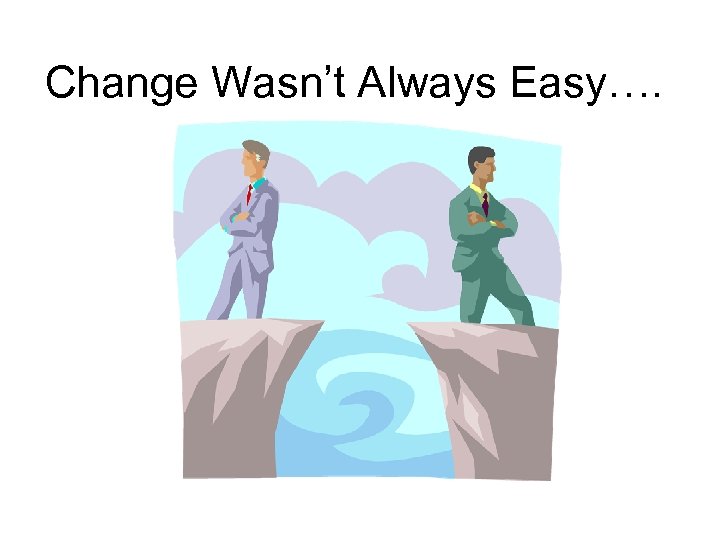 Change Wasn’t Always Easy…. 