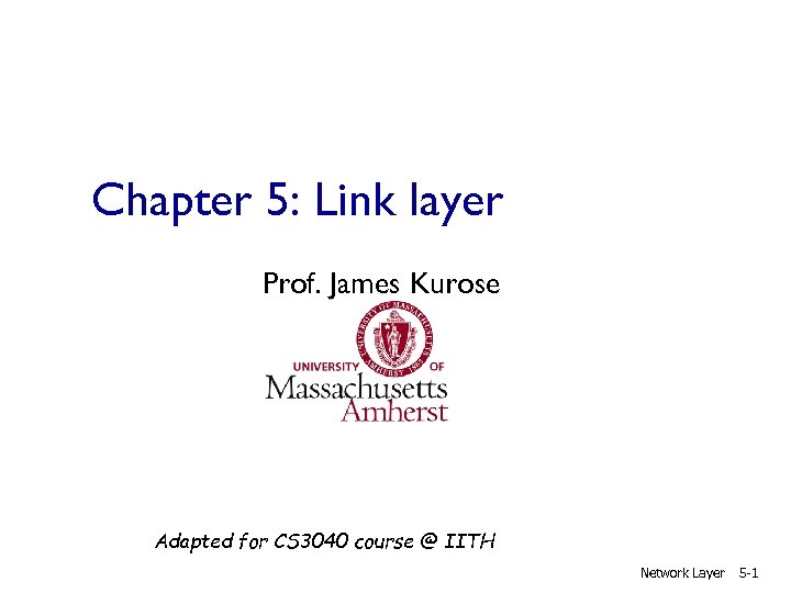 Chapter 5: Link layer Prof. James Kurose Adapted for CS 3040 course @ IITH