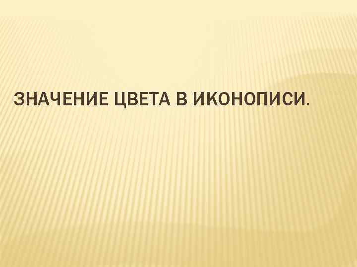 ЗНАЧЕНИЕ ЦВЕТА В ИКОНОПИСИ. 