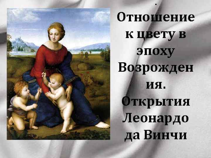 . Отношение к цвету в эпоху Возрожден ия. Открытия Леонардо да Винчи 