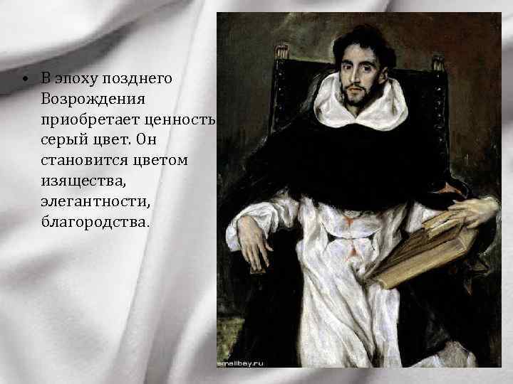  • В эпоху позднего Возрождения приобретает ценность серый цвет. Он становится цветом изящества,
