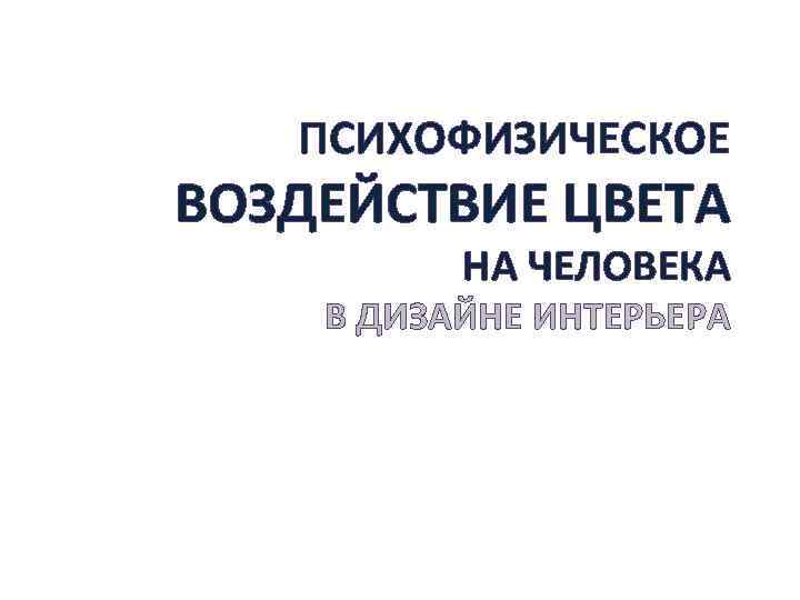 ПСИХОФИЗИЧЕСКОЕ ВОЗДЕЙСТВИЕ ЦВЕТА НА ЧЕЛОВЕКА В ДИЗАЙНЕ ИНТЕРЬЕРА 