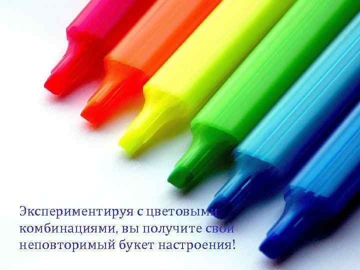 Экспериментируя с цветовыми комбинациями, вы получите свой неповторимый букет настроения! 