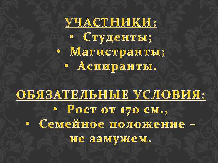 УЧАСТНИКИ: • Студенты; • Магистранты; • Аспиранты. ОБЯЗАТЕЛЬНЫЕ УСЛОВИЯ: • Рост от 170 см.