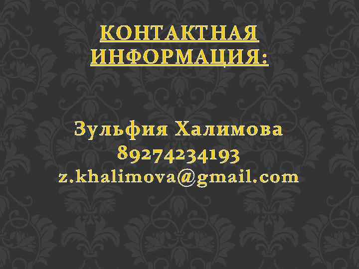 КОНТАКТНАЯ ИНФОРМАЦИЯ: Зульфия Халимова 89274234193 z. khalimova@gmail. com 