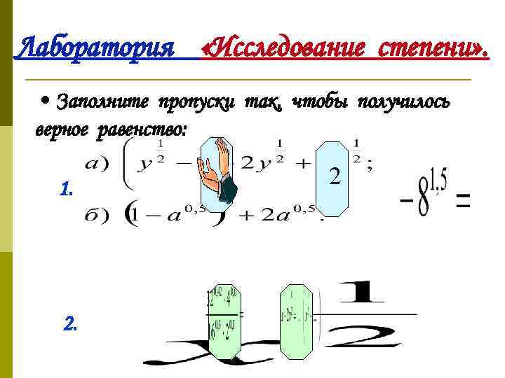 Лаборатория «Исследование степени» . • Заполните пропуски так, чтобы получилось верное равенство: 1. 2