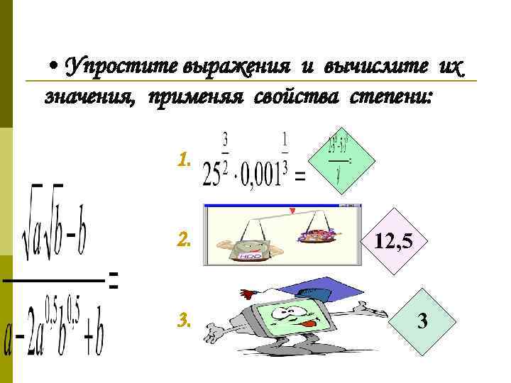  • Упростите выражения и вычислите их значения, применяя свойства степени: 1. 2. 3.