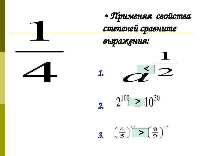  • Применяя свойства степеней сравните выражения: < 1. 2. 3. > > 