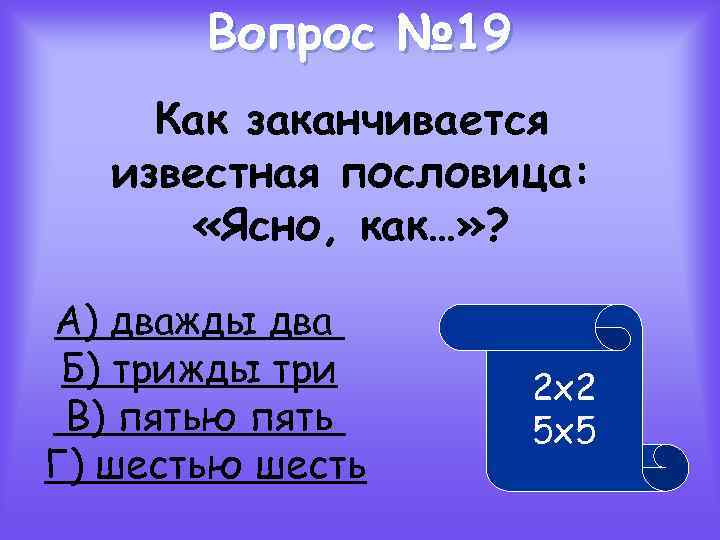 Вопрос № 19 Как заканчивается известная пословица: «Ясно, как…» ? А) дважды два Б)