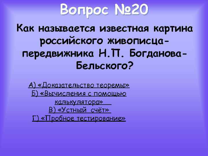 Вопрос № 20 Как называется известная картина российского живописцапередвижника Н. П. Богданова. Бельского? А)