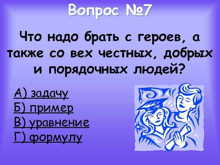 Вопрос № 7 Что надо брать с героев, а также со вех честных, добрых