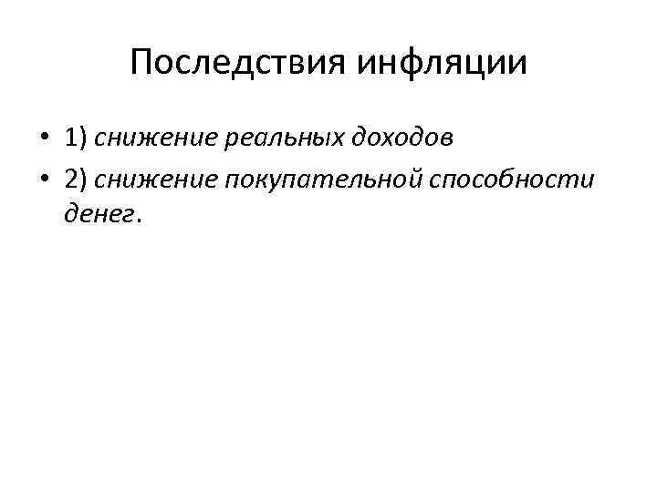Последствия инфляции • 1) снижение реальных доходов • 2) снижение покупательной способности денег. 