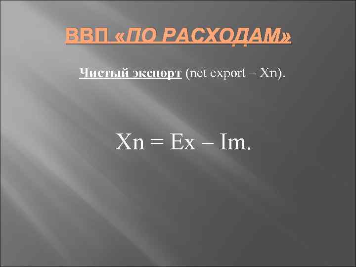 ВВП «ПО РАСХОДАМ» Чистый экспорт (net export – Хn). Xn = Ex – Im.