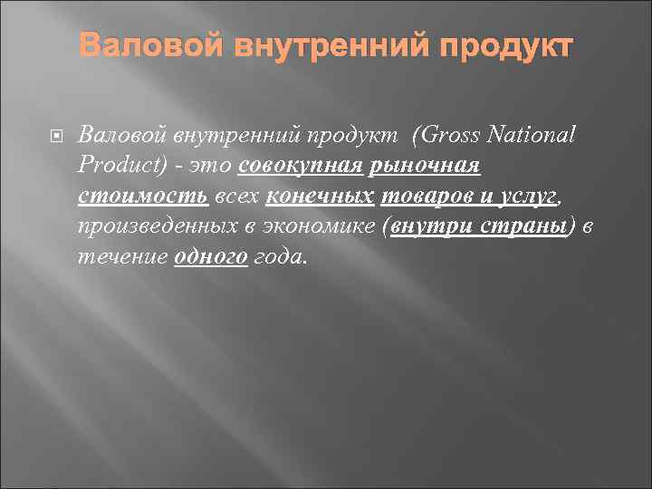 Валовой внутренний продукт (Gross National Product) - это совокупная рыночная стоимость всех конечных товаров