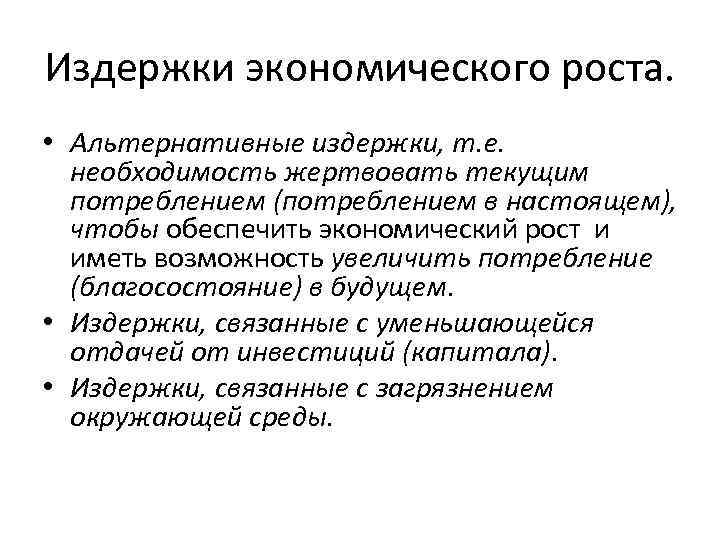 Издержки экономического роста. • Альтернативные издержки, т. е. необходимость жертвовать текущим потреблением (потреблением в