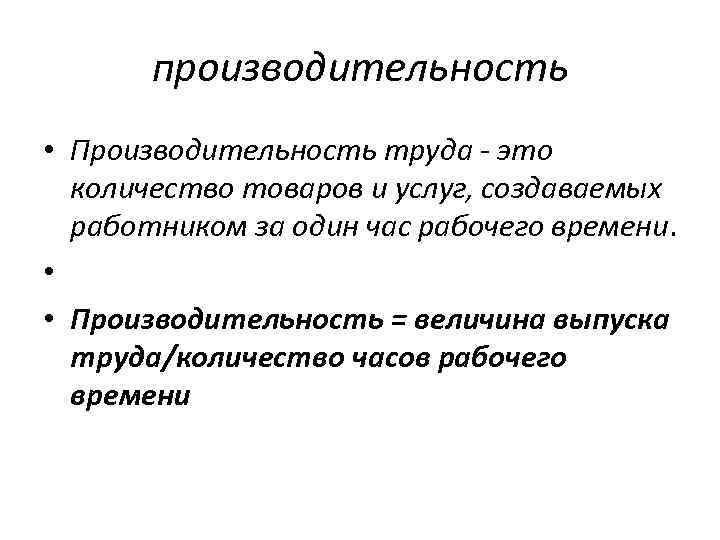 производительность • Производительность труда - это количество товаров и услуг, создаваемых работником за один