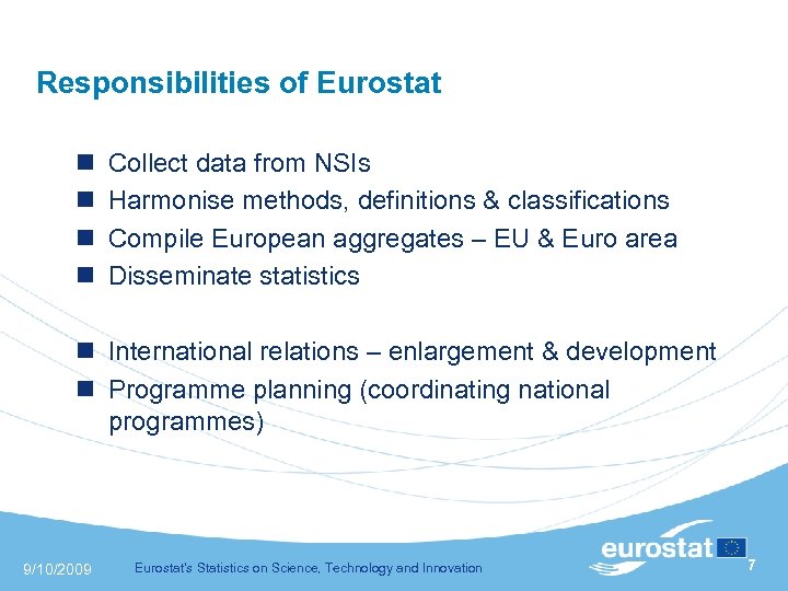 Responsibilities of Eurostat n n Collect data from NSIs Harmonise methods, definitions & classifications